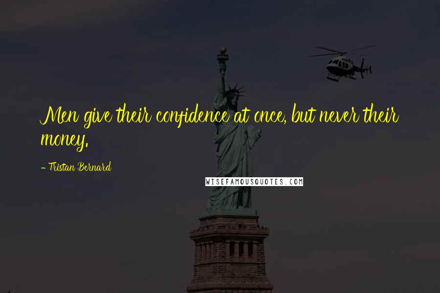 Tristan Bernard Quotes: Men give their confidence at once, but never their money.