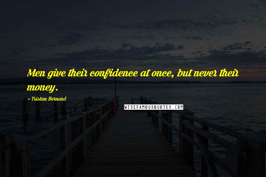 Tristan Bernard Quotes: Men give their confidence at once, but never their money.