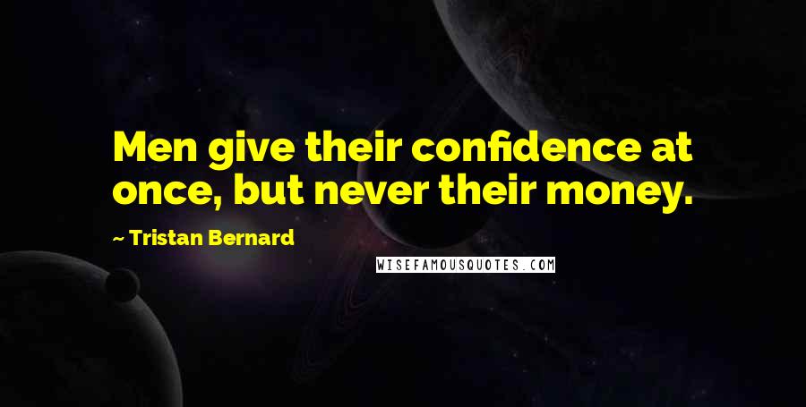 Tristan Bernard Quotes: Men give their confidence at once, but never their money.