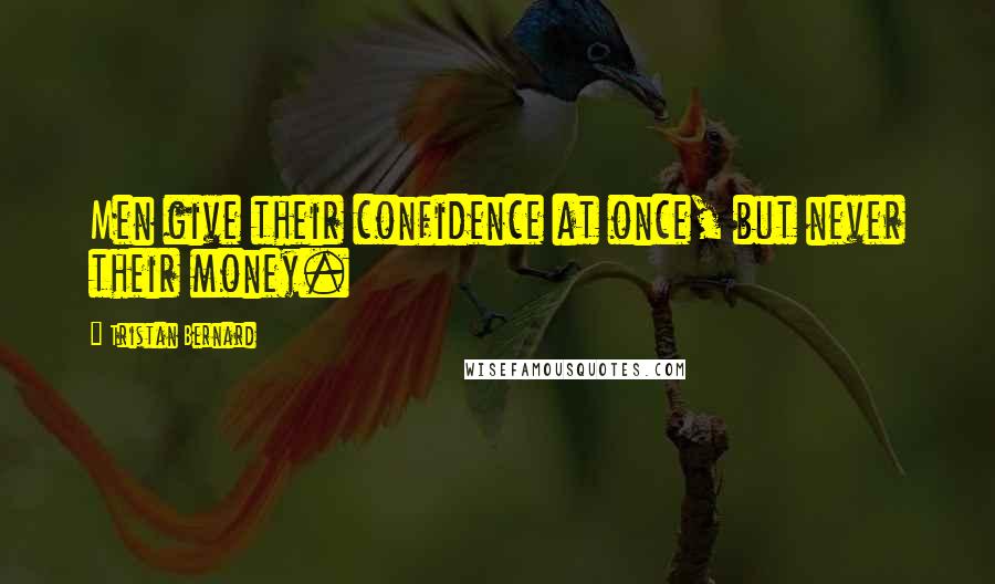 Tristan Bernard Quotes: Men give their confidence at once, but never their money.