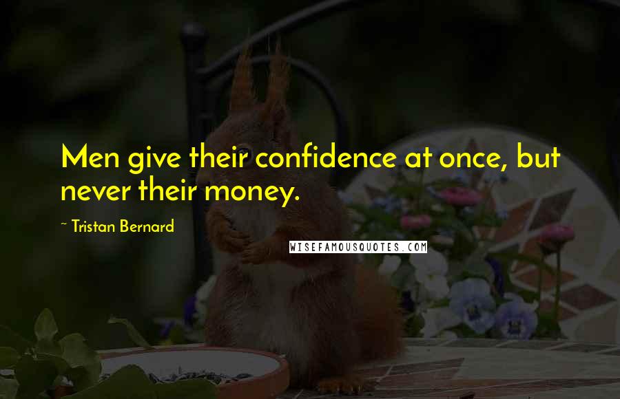 Tristan Bernard Quotes: Men give their confidence at once, but never their money.