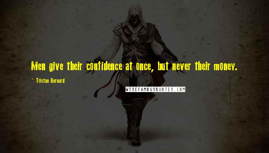 Tristan Bernard Quotes: Men give their confidence at once, but never their money.