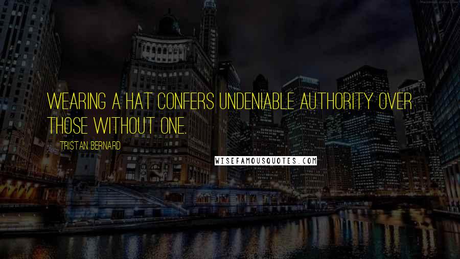 Tristan Bernard Quotes: Wearing a hat confers undeniable authority over those without one.
