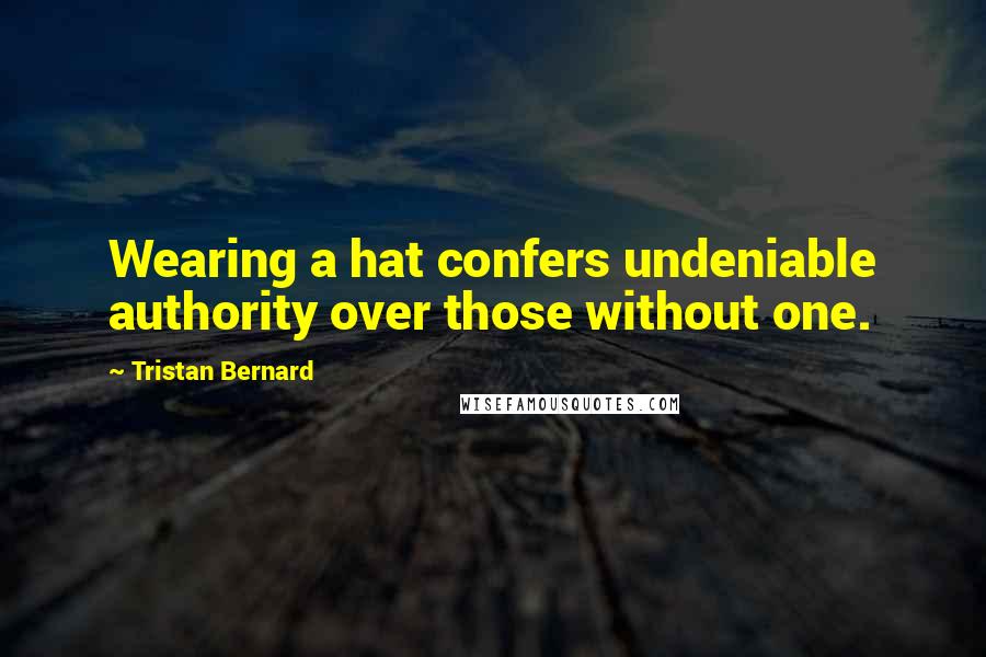 Tristan Bernard Quotes: Wearing a hat confers undeniable authority over those without one.