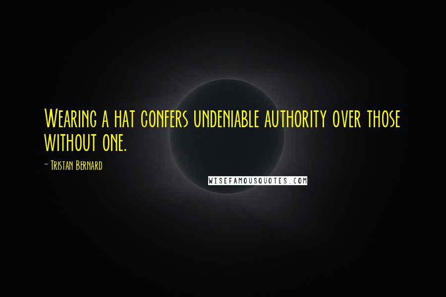 Tristan Bernard Quotes: Wearing a hat confers undeniable authority over those without one.