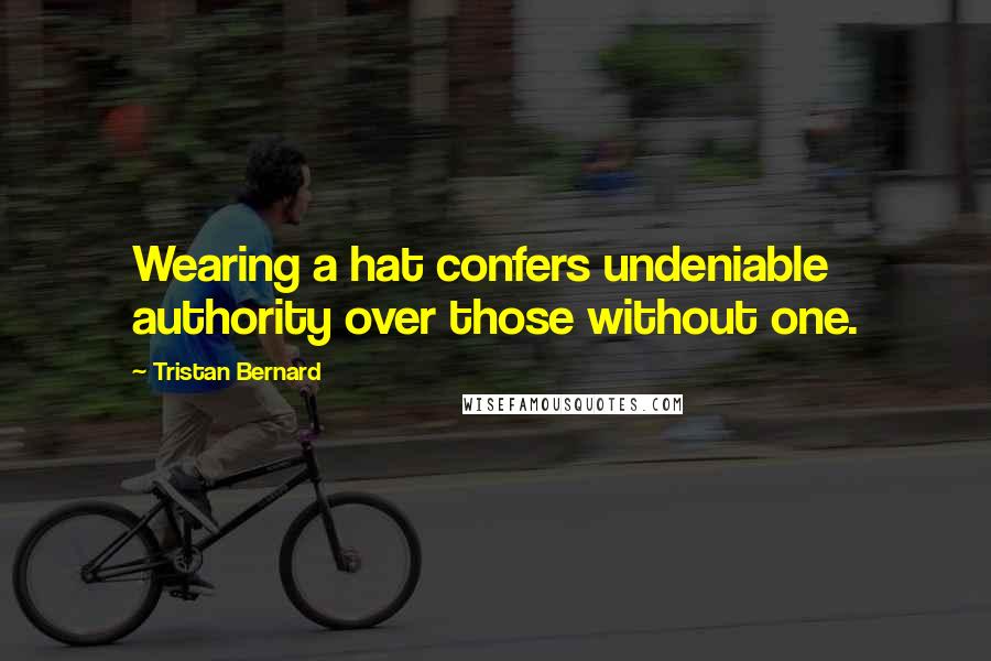 Tristan Bernard Quotes: Wearing a hat confers undeniable authority over those without one.