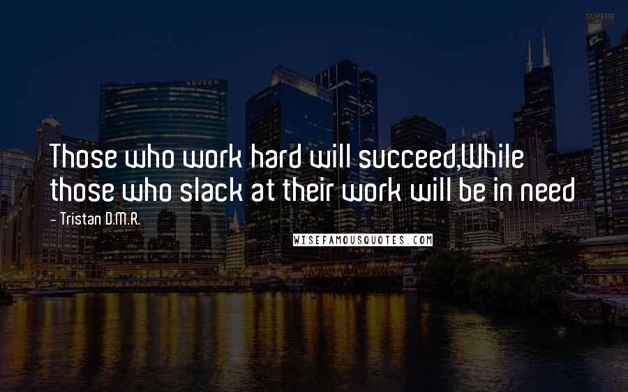 Tristan D.M.R. Quotes: Those who work hard will succeed,While those who slack at their work will be in need