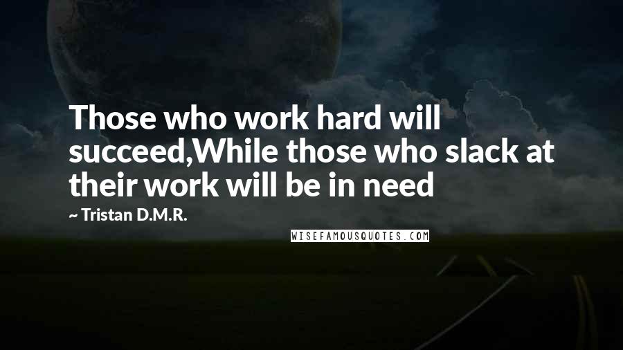 Tristan D.M.R. Quotes: Those who work hard will succeed,While those who slack at their work will be in need
