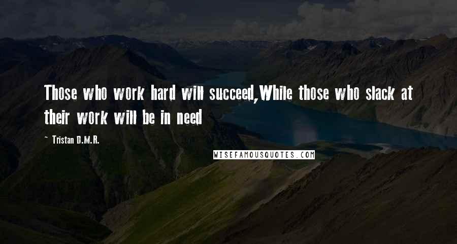 Tristan D.M.R. Quotes: Those who work hard will succeed,While those who slack at their work will be in need