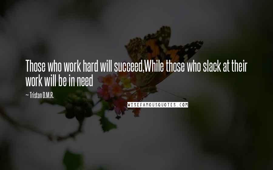 Tristan D.M.R. Quotes: Those who work hard will succeed,While those who slack at their work will be in need