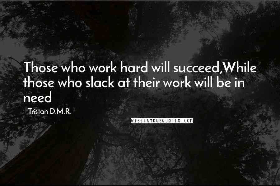 Tristan D.M.R. Quotes: Those who work hard will succeed,While those who slack at their work will be in need