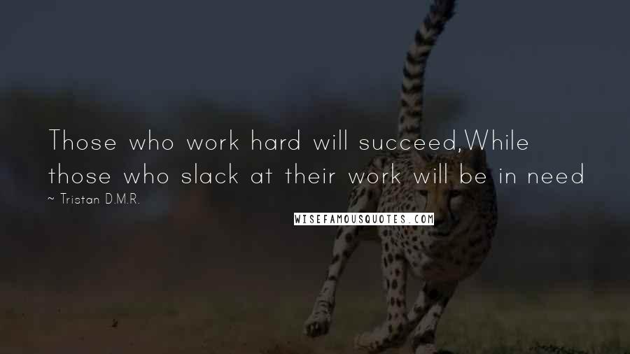 Tristan D.M.R. Quotes: Those who work hard will succeed,While those who slack at their work will be in need
