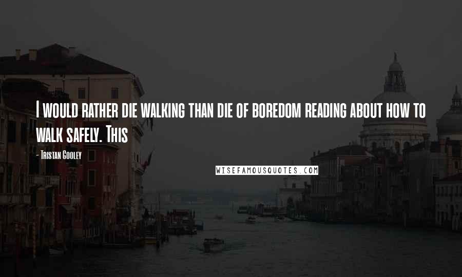Tristan Gooley Quotes: I would rather die walking than die of boredom reading about how to walk safely. This