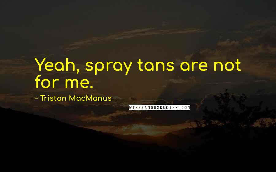 Tristan MacManus Quotes: Yeah, spray tans are not for me.