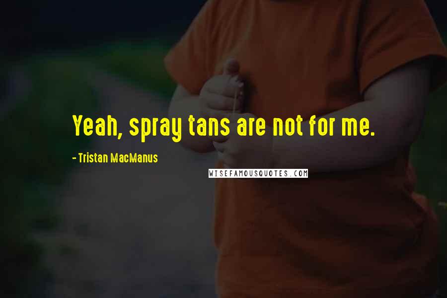 Tristan MacManus Quotes: Yeah, spray tans are not for me.
