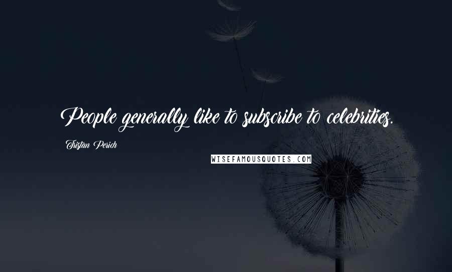 Tristan Perich Quotes: People generally like to subscribe to celebrities.