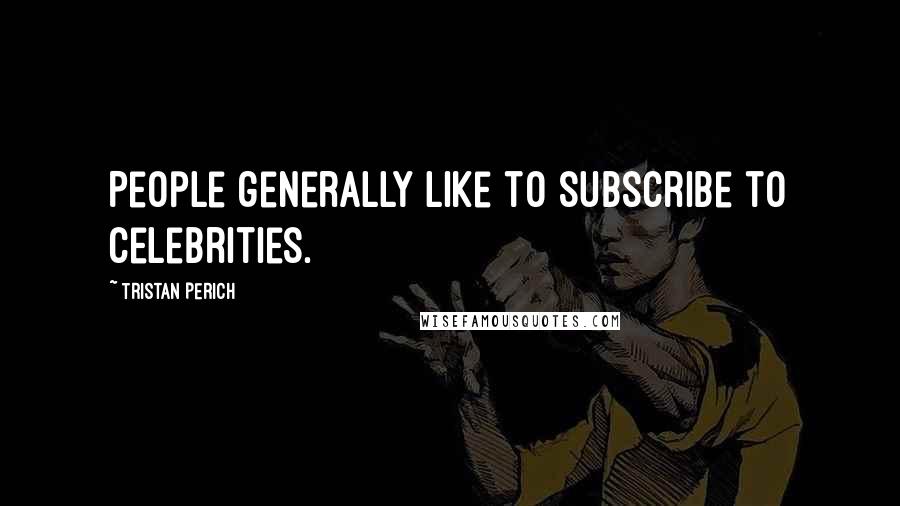 Tristan Perich Quotes: People generally like to subscribe to celebrities.