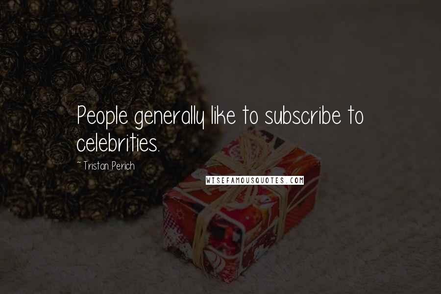 Tristan Perich Quotes: People generally like to subscribe to celebrities.