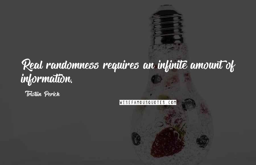 Tristan Perich Quotes: Real randomness requires an infinite amount of information.