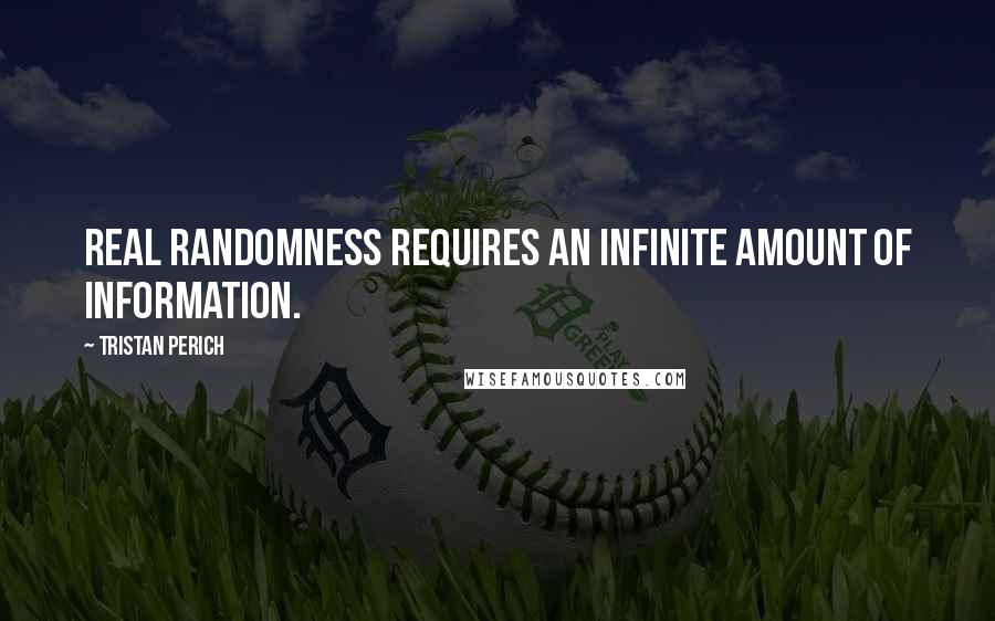 Tristan Perich Quotes: Real randomness requires an infinite amount of information.