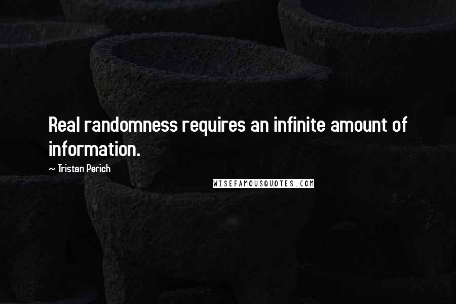 Tristan Perich Quotes: Real randomness requires an infinite amount of information.