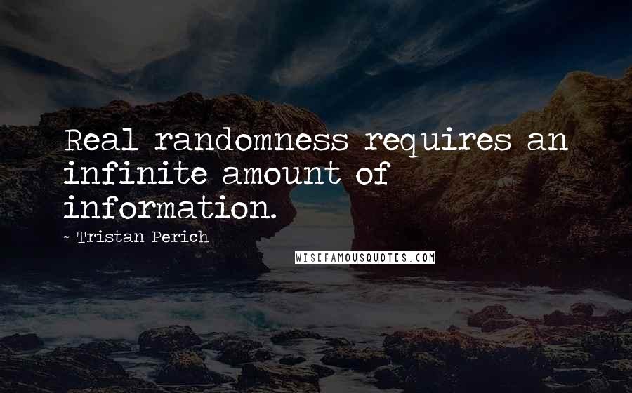 Tristan Perich Quotes: Real randomness requires an infinite amount of information.