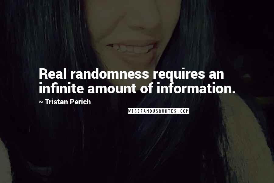 Tristan Perich Quotes: Real randomness requires an infinite amount of information.