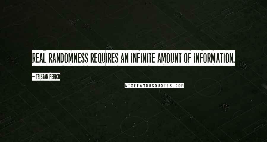 Tristan Perich Quotes: Real randomness requires an infinite amount of information.