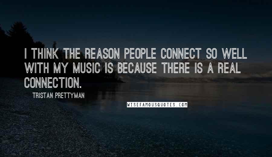 Tristan Prettyman Quotes: I think the reason people connect so well with my music is because there is a real connection.