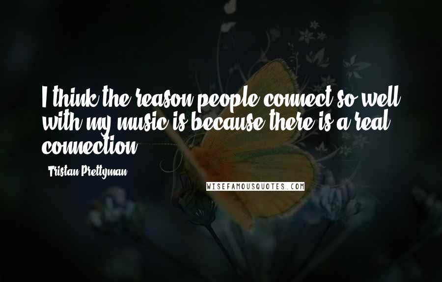 Tristan Prettyman Quotes: I think the reason people connect so well with my music is because there is a real connection.