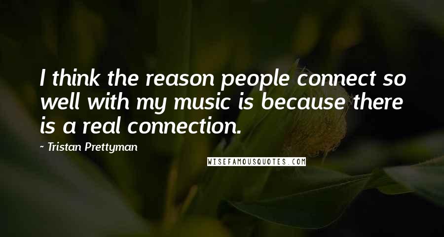 Tristan Prettyman Quotes: I think the reason people connect so well with my music is because there is a real connection.