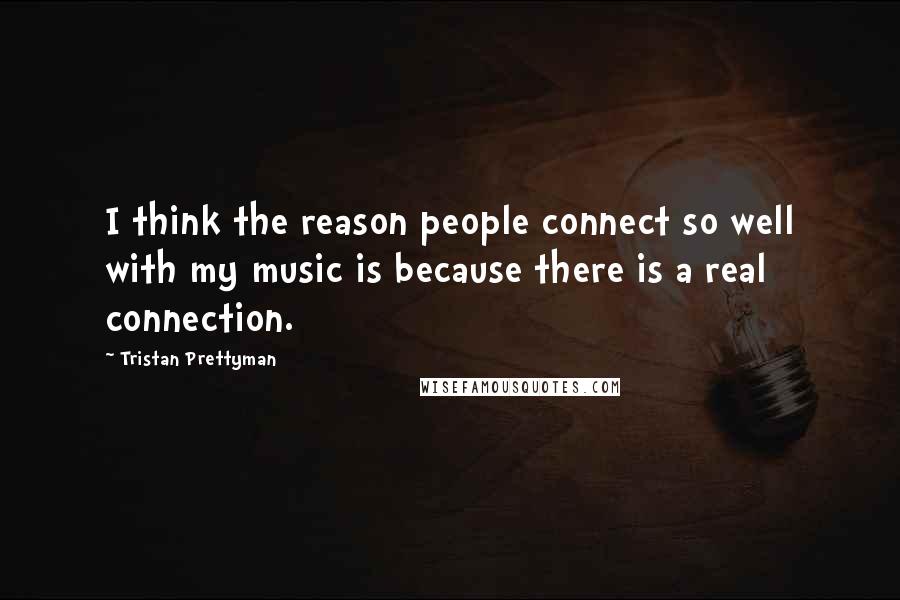 Tristan Prettyman Quotes: I think the reason people connect so well with my music is because there is a real connection.