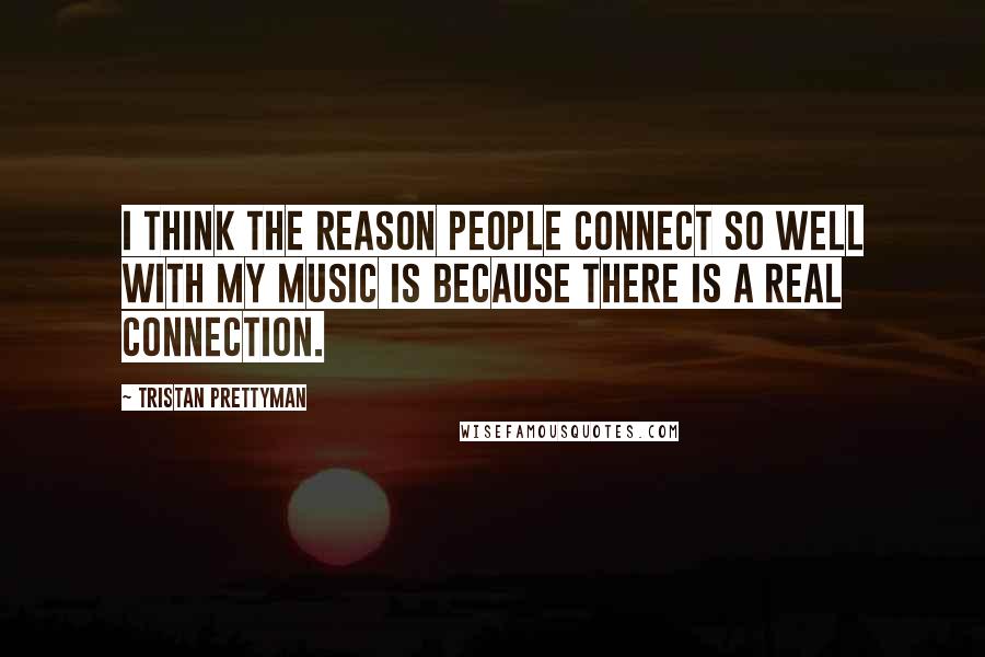 Tristan Prettyman Quotes: I think the reason people connect so well with my music is because there is a real connection.