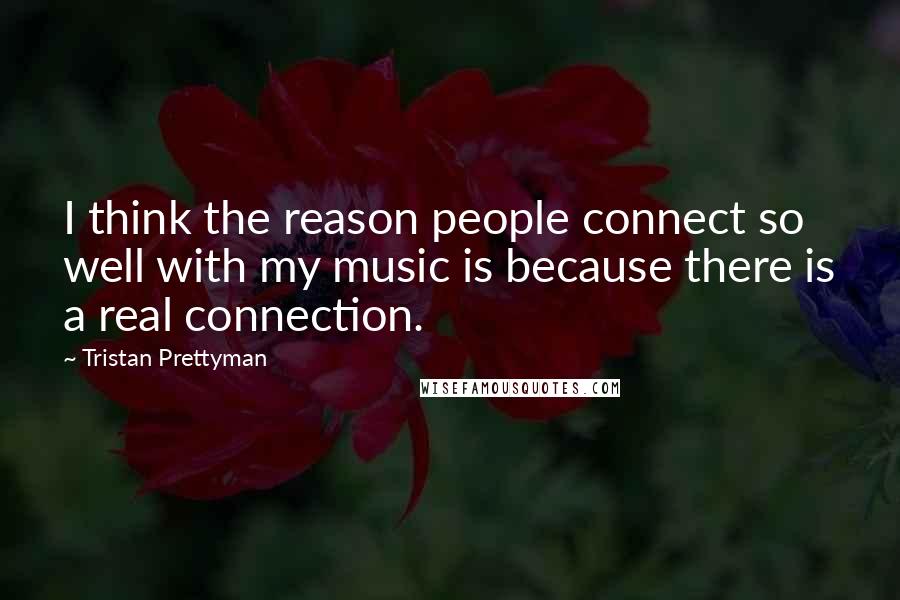 Tristan Prettyman Quotes: I think the reason people connect so well with my music is because there is a real connection.