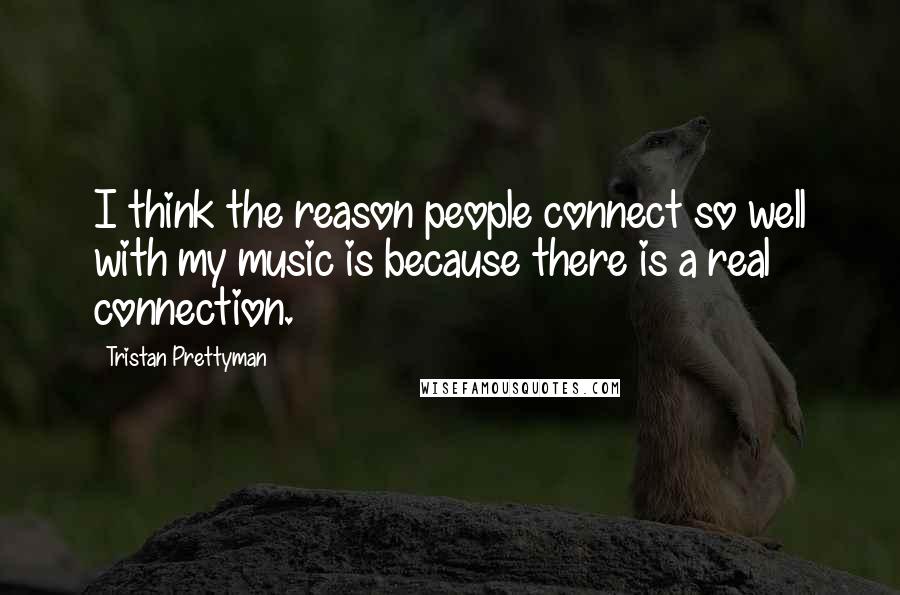 Tristan Prettyman Quotes: I think the reason people connect so well with my music is because there is a real connection.