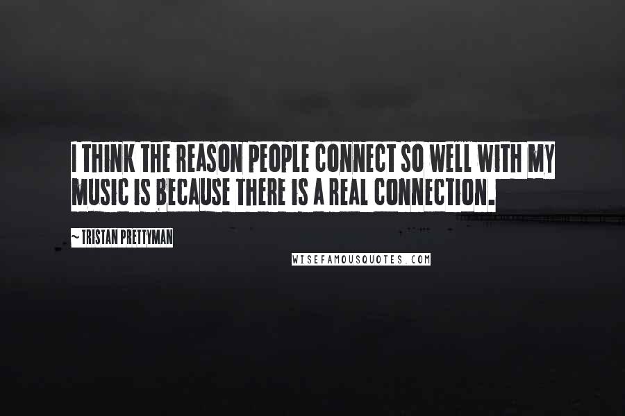 Tristan Prettyman Quotes: I think the reason people connect so well with my music is because there is a real connection.