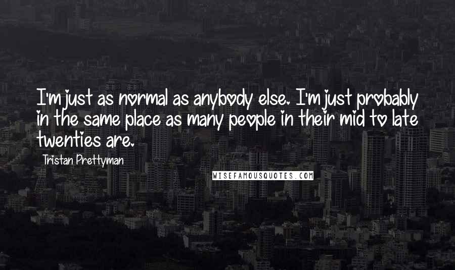 Tristan Prettyman Quotes: I'm just as normal as anybody else. I'm just probably in the same place as many people in their mid to late twenties are.