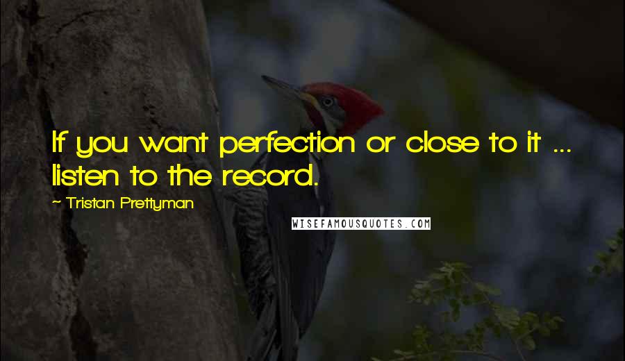 Tristan Prettyman Quotes: If you want perfection or close to it ... listen to the record.