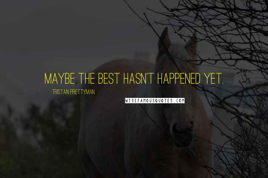 Tristan Prettyman Quotes: Maybe the best hasn't happened yet.