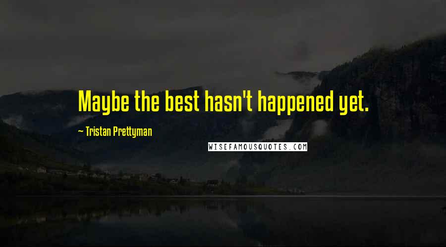 Tristan Prettyman Quotes: Maybe the best hasn't happened yet.