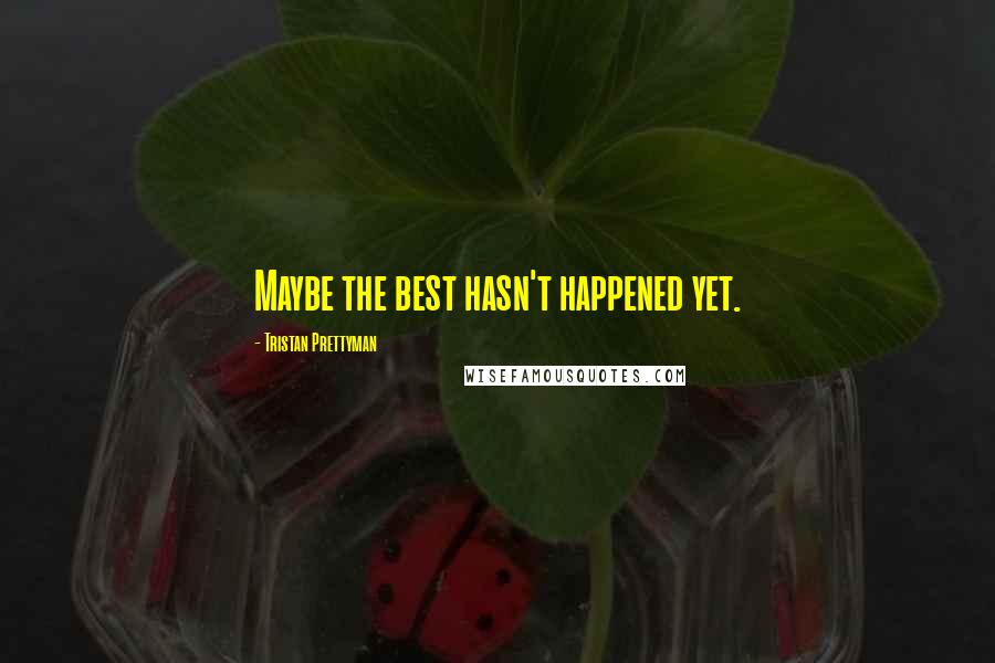 Tristan Prettyman Quotes: Maybe the best hasn't happened yet.