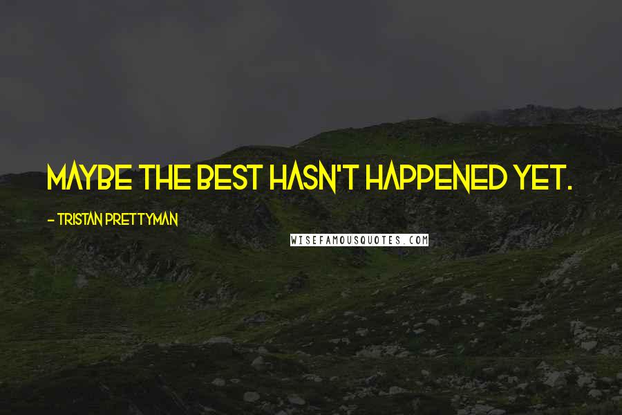 Tristan Prettyman Quotes: Maybe the best hasn't happened yet.