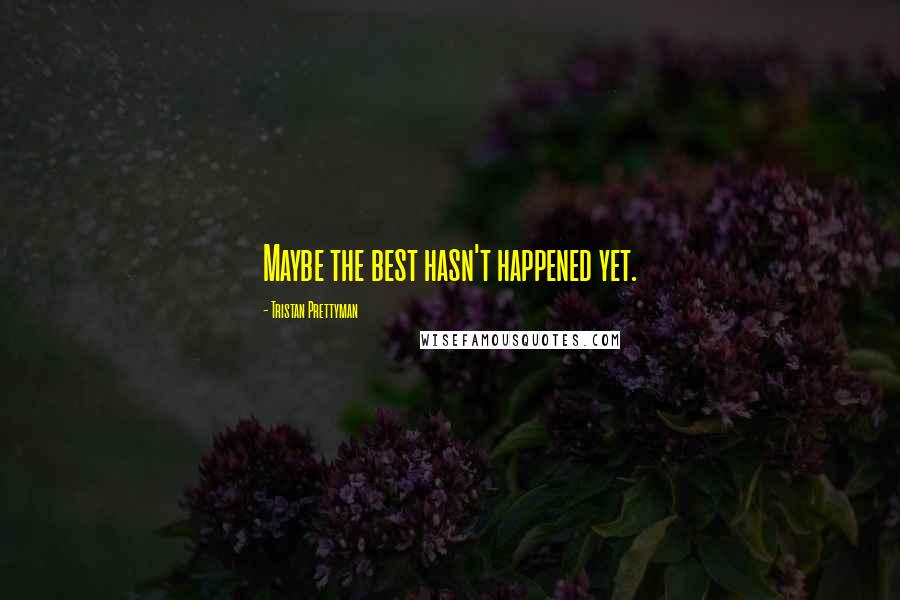 Tristan Prettyman Quotes: Maybe the best hasn't happened yet.