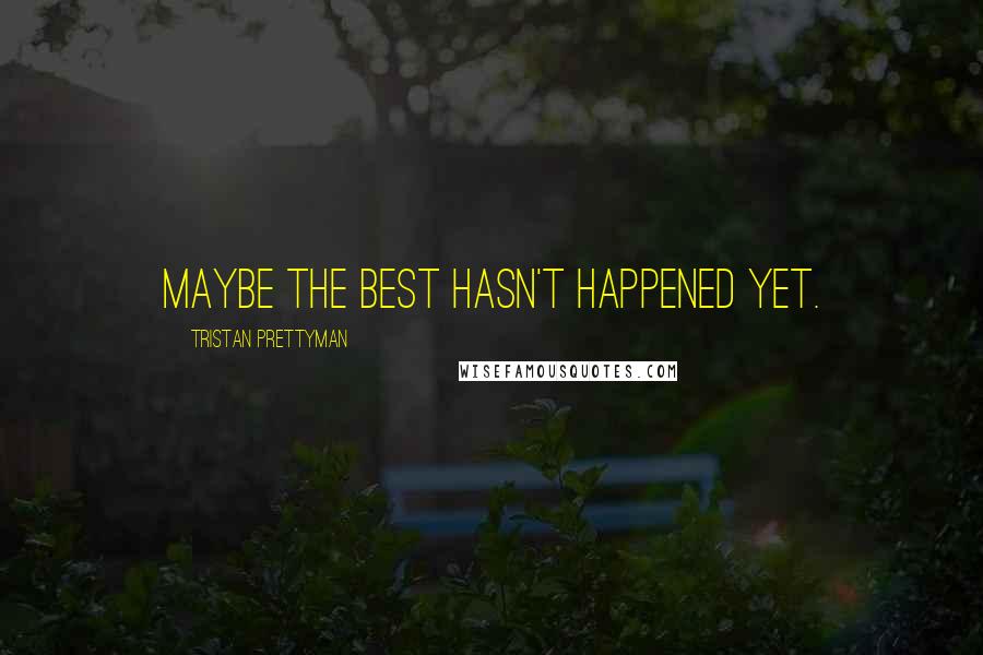 Tristan Prettyman Quotes: Maybe the best hasn't happened yet.