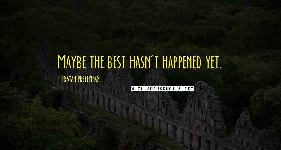 Tristan Prettyman Quotes: Maybe the best hasn't happened yet.