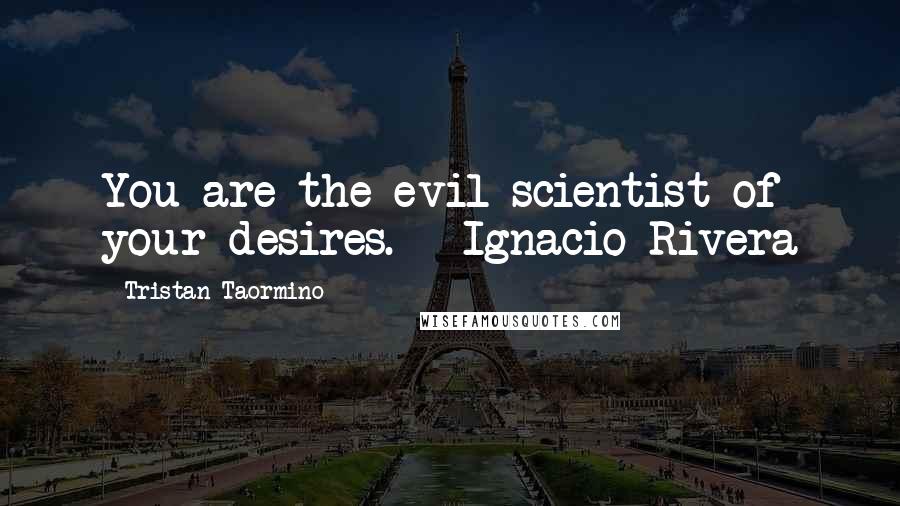 Tristan Taormino Quotes: You are the evil scientist of your desires. - Ignacio Rivera