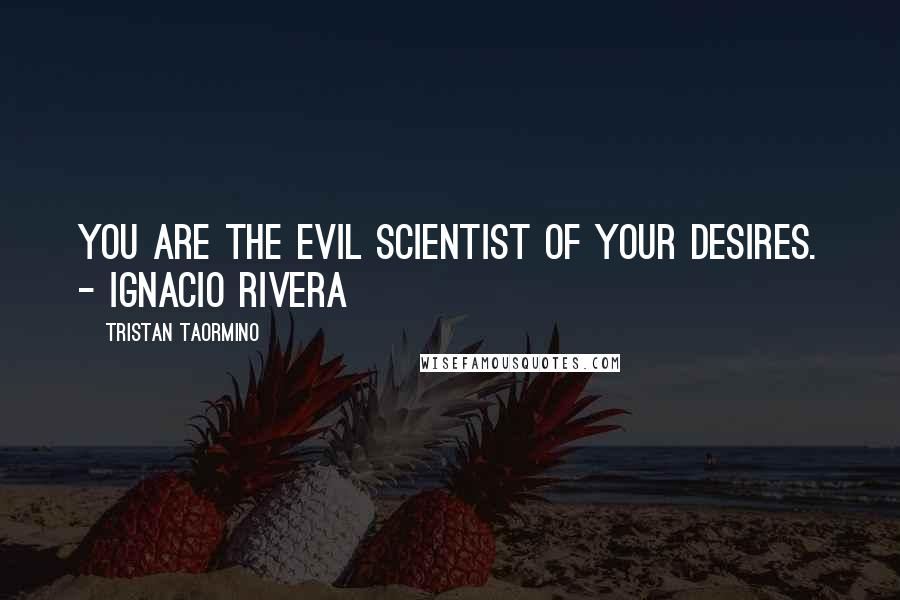 Tristan Taormino Quotes: You are the evil scientist of your desires. - Ignacio Rivera