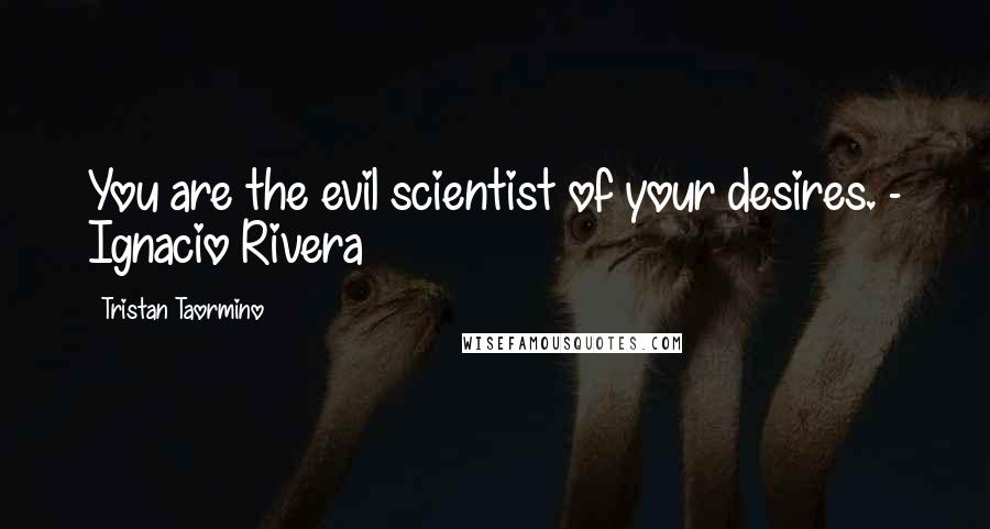 Tristan Taormino Quotes: You are the evil scientist of your desires. - Ignacio Rivera