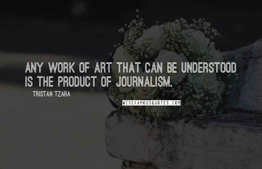 Tristan Tzara Quotes: Any work of art that can be understood is the product of journalism.