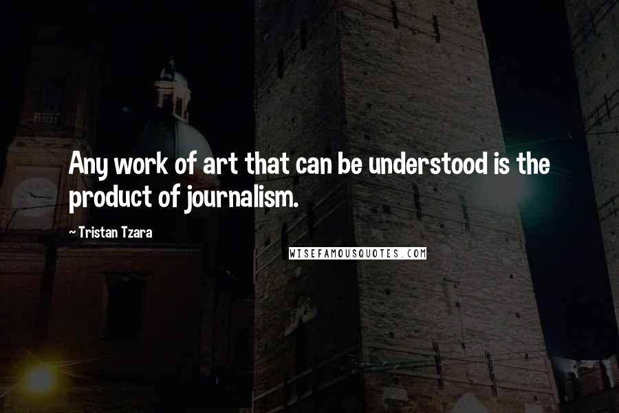 Tristan Tzara Quotes: Any work of art that can be understood is the product of journalism.